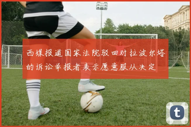 西媒报道国家法院驳回对拉波尔塔的诉讼举报者表示愿意服从决定