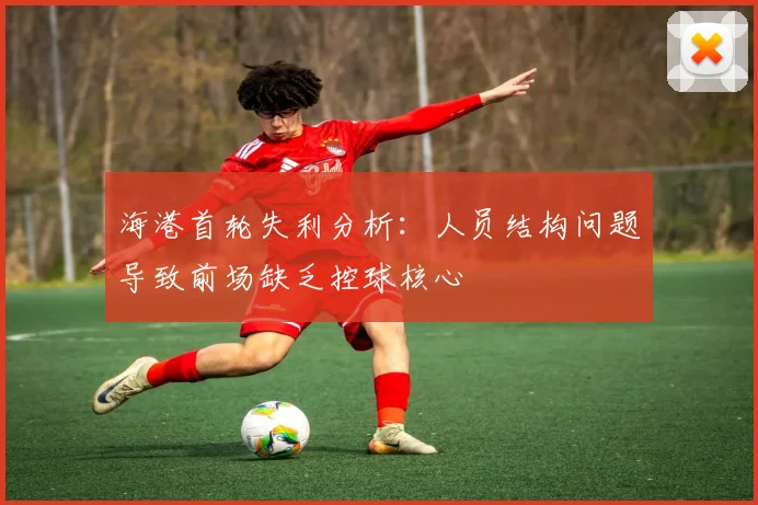 海港首轮失利分析：人员结构问题导致前场缺乏控球核心