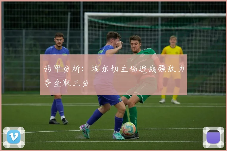 西甲分析：埃尔切主场迎战强敌力争全取三分
